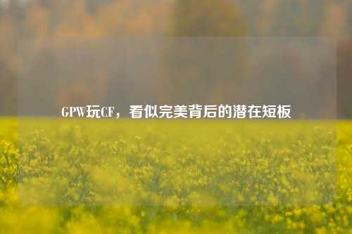 GPW玩CF，看似完美背后的潜在短板