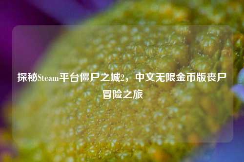 探秘Steam平台僵尸之城2，中文无限金币版丧尸冒险之旅