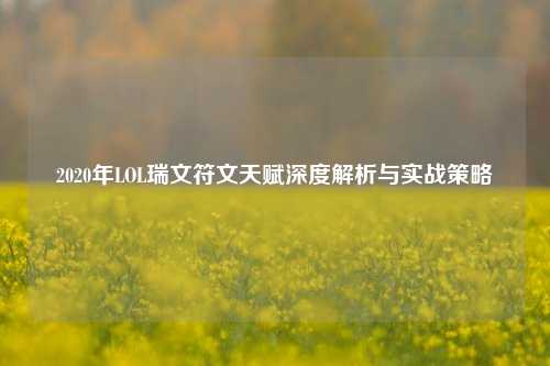 2020年LOL瑞文符文天赋深度解析与实战策略