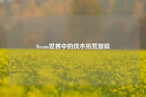 Steam世界中的伐木拓荒冒险