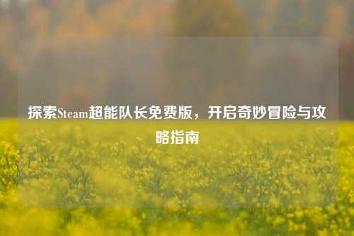 探索Steam超能队长免费版,开启奇妙冒险与攻略指南