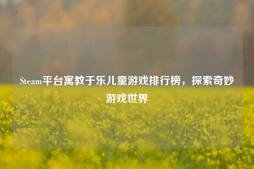 Steam平台寓教于乐儿童游戏排行榜，探索奇妙游戏世界