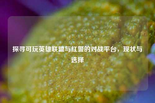 探寻可玩英雄联盟与红警的对战平台，现状与选择