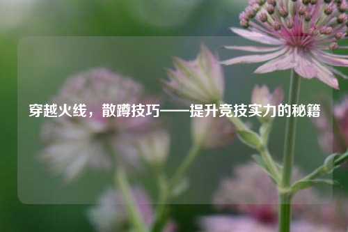 穿越火线，散蹲技巧——提升竞技实力的秘籍