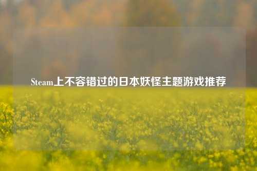 Steam上不容错过的日本妖怪主题游戏推荐