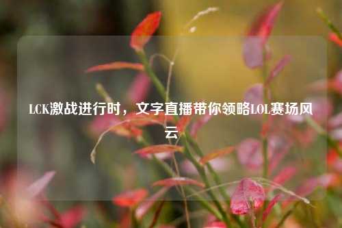 LCK激战进行时，文字直播带你领略LOL赛场风云