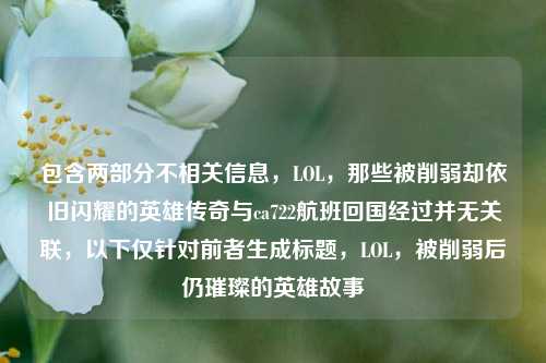 包含两部分不相关信息，LOL，那些被削弱却依旧闪耀的英雄传奇与ca722航班回国经过并无关联，以下仅针对前者生成标题，LOL，被削弱后仍璀璨的英雄故事