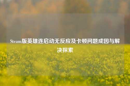 Steam版英雄连启动无反应及卡顿问题成因与解决探索
