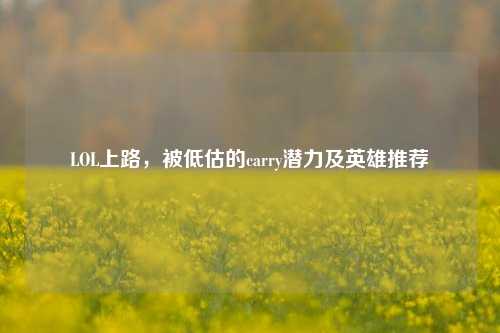LOL上路,被低估的carry潜力及英雄推荐