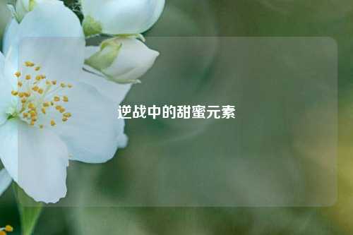逆战中的甜蜜元素