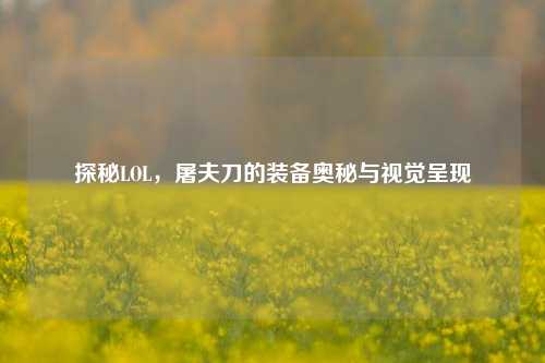 探秘LOL，屠夫刀的装备奥秘与视觉呈现