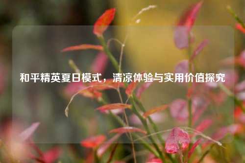 和平精英夏日模式，清凉体验与实用价值探究
