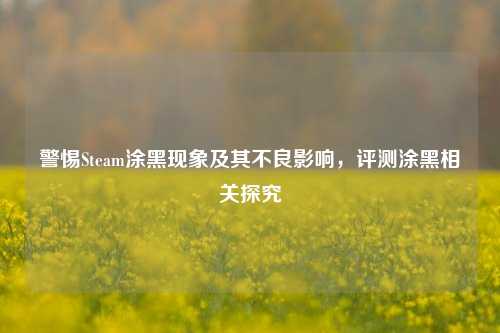 警惕Steam涂黑现象及其不良影响，评测涂黑相关探究