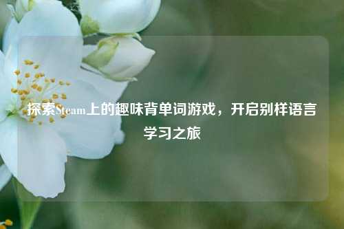 探索Steam上的趣味背单词游戏，开启别样语言学习之旅