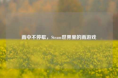 雨中不停歇，Steam世界里的雨游戏