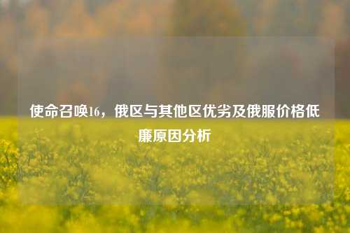 使命召唤16，俄区与其他区优劣及俄服价格低廉原因分析