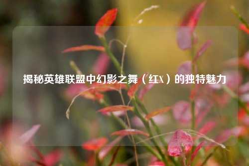 揭秘英雄联盟中幻影之舞（红X）的独特魅力