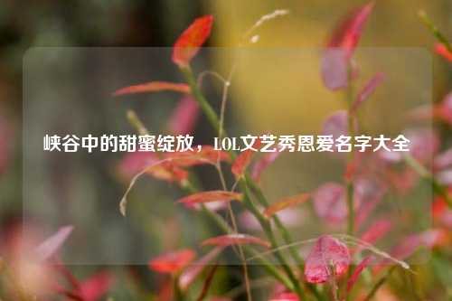 峡谷中的甜蜜绽放,LOL文艺秀恩爱名字大全