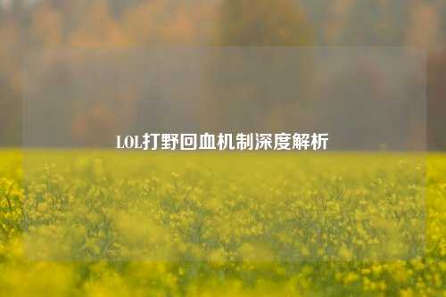 LOL打野回血机制深度解析
