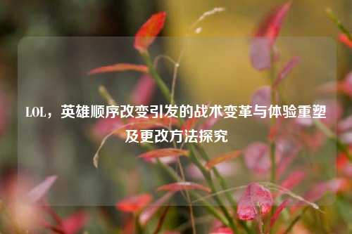 LOL，英雄顺序改变引发的战术变革与体验重塑及更改方法探究
