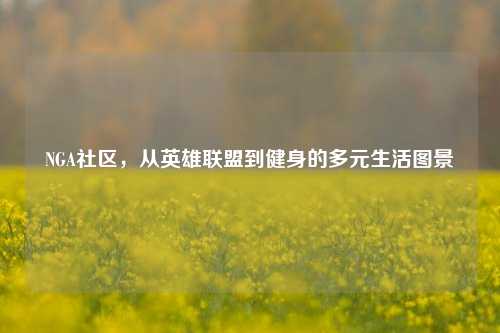 NGA社区，从英雄联盟到健身的多元生活图景