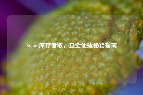 Steam库存借取，安全便捷秘籍指南