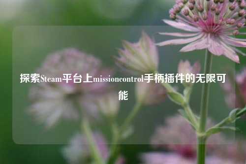 探索Steam平台上missioncontrol手柄插件的无限可能