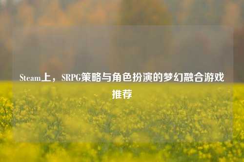 Steam上，SRPG策略与角色扮演的梦幻融合游戏推荐