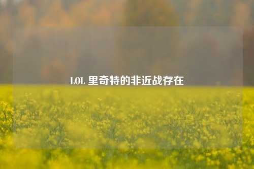 LOL 里奇特的非近战存在