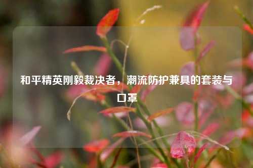 和平精英刚毅裁决者，潮流防护兼具的套装与口罩