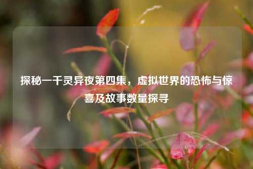 探秘一千灵异夜第四集，虚拟世界的恐怖与惊喜及故事数量探寻