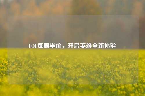 LOL每周半价，开启英雄全新体验