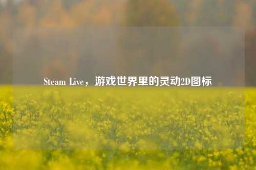 Steam Live，游戏世界里的灵动2D图标