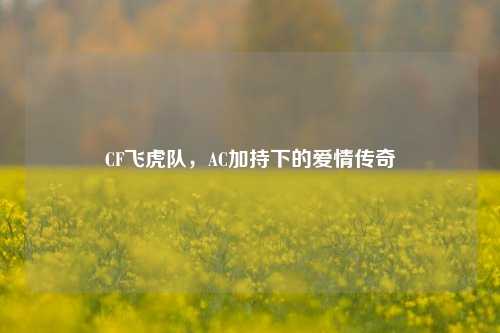 CF飞虎队，AC加持下的爱情传奇