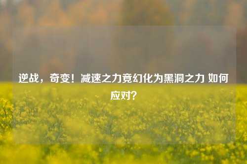逆战，奇变！减速之力竟幻化为黑洞之力 如何应对？