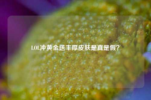 LOL冲黄金送丰厚皮肤是真是假？