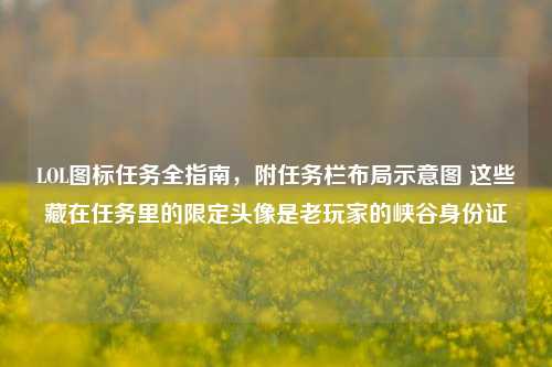 LOL图标任务全指南,附任务栏布局示意图 这些藏在任务里的限定头像是老玩家的峡谷身份证