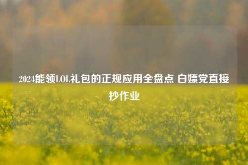 2024能领LOL礼包的正规应用全盘点 白嫖党直接抄作业